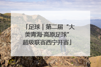 足球｜第二届“大美青海·高原足球”超级联赛西宁开赛
