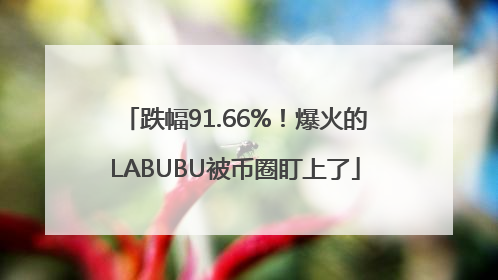 跌幅91.66%！爆火的LABUBU被币圈盯上了