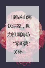 跨越山海送清凉，助力祖国海防“零距离”关怀