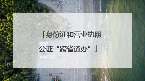 身份证和营业执照公证“跨省通办”
