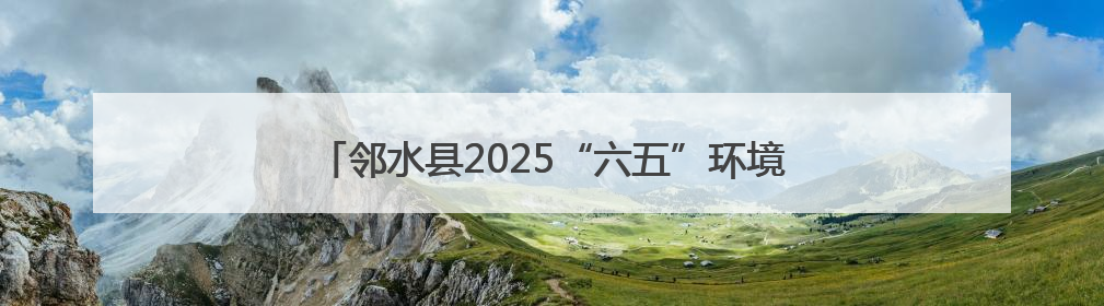 邻水县2025“六五”环境日宣传活动点燃全民环保热情