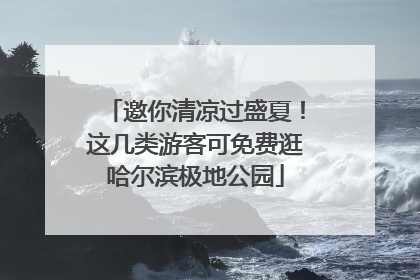 邀你清凉过盛夏！这几类游客可免费逛哈尔滨极地公园