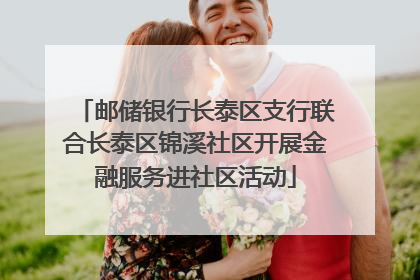 邮储银行长泰区支行联合长泰区锦溪社区开展金融服务进社区活动