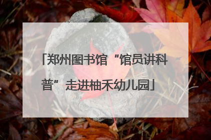 郑州图书馆“馆员讲科普”走进柚禾幼儿园