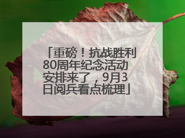 重磅！抗战胜利80周年纪念活动安排来了，9月3日阅兵看点梳理