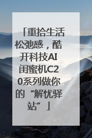 重拾生活松弛感，酷开科技AI闺蜜机C20系列做你的“解忧驿站”