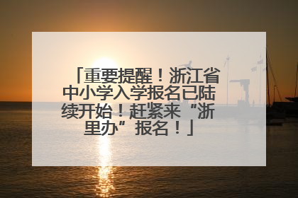 重要提醒！浙江省中小学入学报名已陆续开始！赶紧来“浙里办”报名！