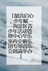 韶音启心，少年赋——海淀区青少年活动管理中心华乐室内交响乐团专场音乐会圆满举办