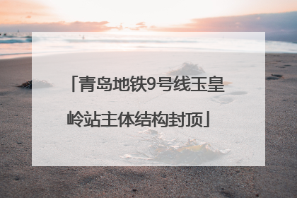 青岛地铁9号线玉皇岭站主体结构封顶