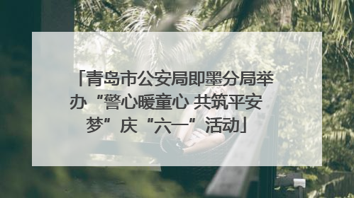 青岛市公安局即墨分局举办“警心暖童心 共筑平安梦”庆“六一”活动