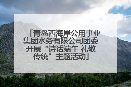 青岛西海岸公用事业集团水务有限公司团委开展“诗话端午 礼敬传统”主题活动
