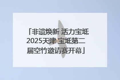 非遗焕新 活力宝坻 2025天津·宝坻第二届空竹邀请赛开幕