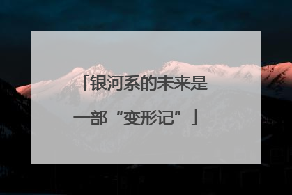 银河系的未来是一部“变形记”