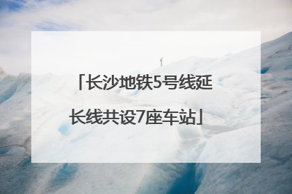 长沙地铁5号线延长线共设7座车站