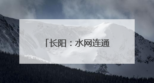 长阳：水网连通 2.5万名群众将饮上安心水