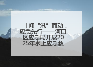 闻“汛”而动，应急先行——河口区应急局开展2025年水上应急救援实战演练