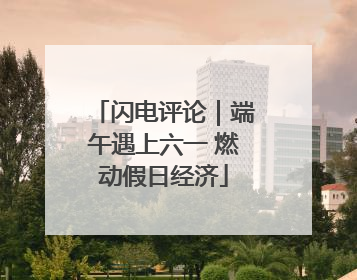 闪电评论｜端午遇上六一 燃动假日经济