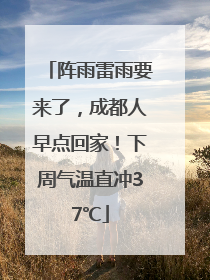 阵雨雷雨要来了，成都人早点回家！下周气温直冲37℃