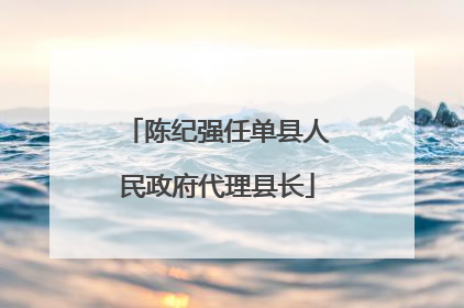 陈纪强任单县人民政府代理县长