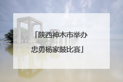 陕西神木市举办忠勇杨家鼓比赛