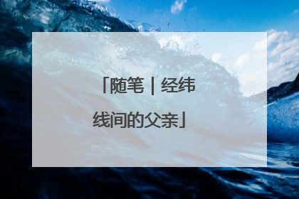 随笔｜经纬线间的父亲