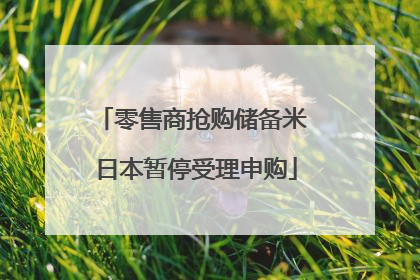 零售商抢购储备米 日本暂停受理申购