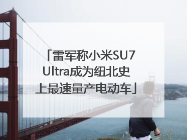 雷军称小米SU7 Ultra成为纽北史上最速量产电动车