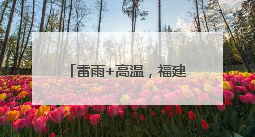 雷雨+高温，福建中考期间谨防中暑