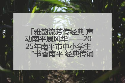 雅韵流芳传经典 声动南平展风华——2025年南平市中小学生“书香南平 经典传诵”中华经典诗文朗诵决赛圆满举行