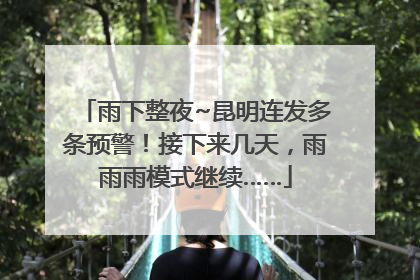 雨下整夜~昆明连发多条预警！接下来几天，雨雨雨模式继续……