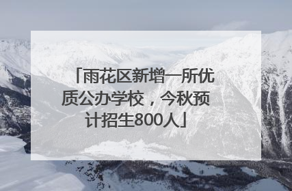 雨花区新增一所优质公办学校，今秋预计招生800人