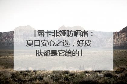 露卡菲娅防晒霜：夏日安心之选，好皮肤都是它给的