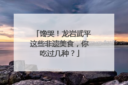 馋哭！龙岩武平这些非遗美食，你吃过几种？