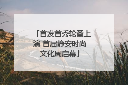 首发首秀轮番上演 首届静安时尚文化周启幕
