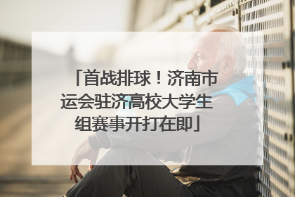 首战排球！济南市运会驻济高校大学生组赛事开打在即
