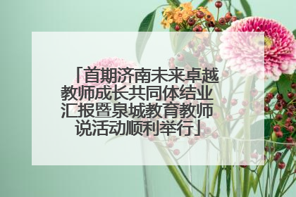 首期济南未来卓越教师成长共同体结业汇报暨泉城教育教师说活动顺利举行