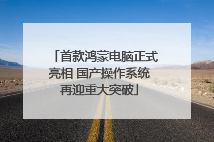 首款鸿蒙电脑正式亮相 国产操作系统再迎重大突破