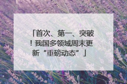 首次、第一、突破！我国多领域周末更新“重磅动态”