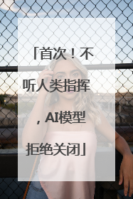 首次！不听人类指挥，AI模型拒绝关闭