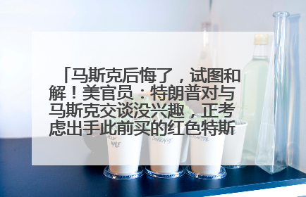 马斯克后悔了，试图和解！美官员：特朗普对与马斯克交谈没兴趣，正考虑出手此前买的红色特斯拉！特斯拉股价巨震