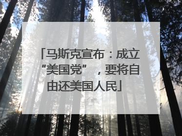 马斯克宣布：成立“美国党”，要将自由还美国人民