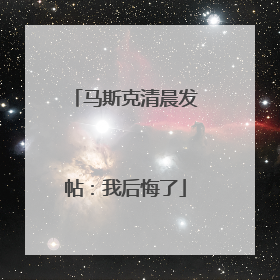 马斯克清晨发帖：我后悔了