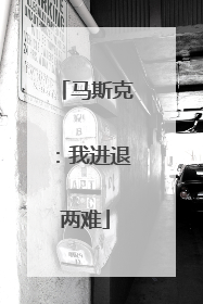 马斯克：我进退两难