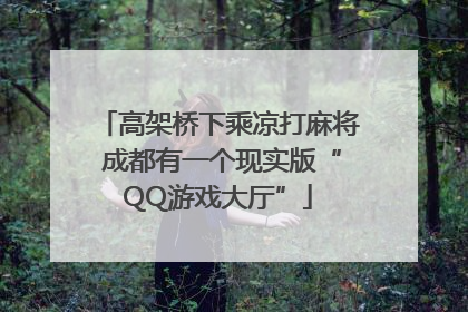 高架桥下乘凉打麻将 成都有一个现实版“QQ游戏大厅”