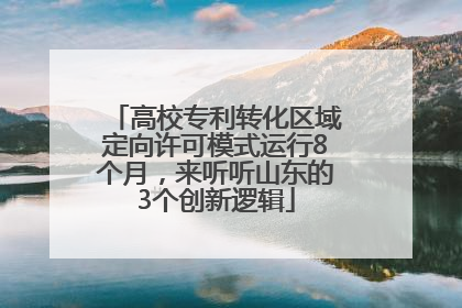 高校专利转化区域定向许可模式运行8个月，来听听山东的3个创新逻辑