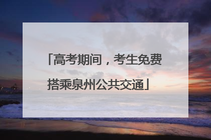 高考期间，考生免费搭乘泉州公共交通