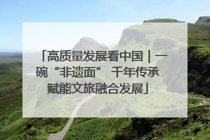 高质量发展看中国｜一碗“非遗面” 千年传承赋能文旅融合发展