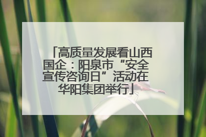 高质量发展看山西国企：阳泉市“安全宣传咨询日”活动在华阳集团举行