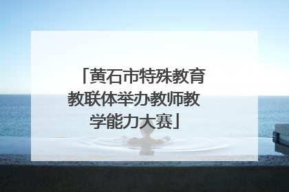 黄石市特殊教育教联体举办教师教学能力大赛