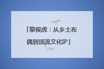 黎侯虎：从乡土布偶到顶流文化IP